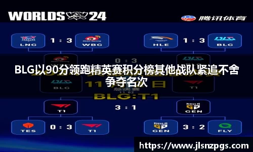 BLG以90分领跑精英赛积分榜其他战队紧追不舍争夺名次