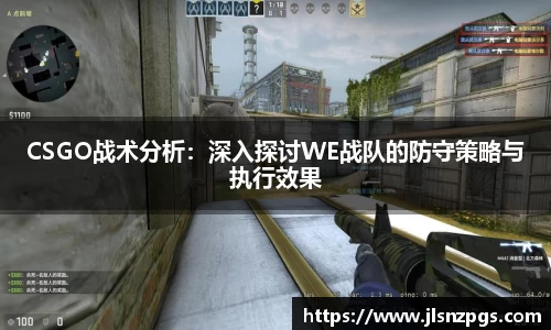 CSGO战术分析：深入探讨WE战队的防守策略与执行效果