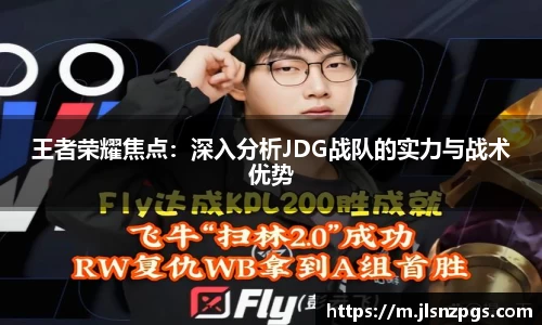 王者荣耀焦点：深入分析JDG战队的实力与战术优势
