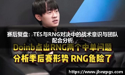赛后复盘：TES与RNG对决中的战术意识与团队配合分析