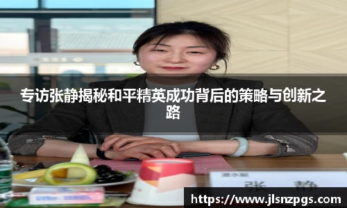 专访张静揭秘和平精英成功背后的策略与创新之路