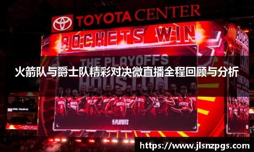 火箭队与爵士队精彩对决微直播全程回顾与分析