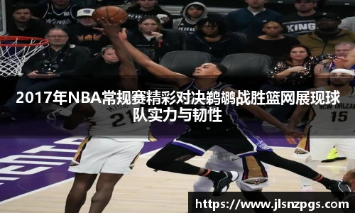 2017年NBA常规赛精彩对决鹈鹕战胜篮网展现球队实力与韧性