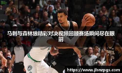 马刺与森林狼精彩对决视频回顾赛场瞬间尽在眼前