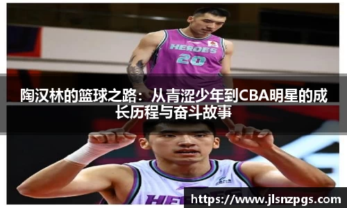 陶汉林的篮球之路：从青涩少年到CBA明星的成长历程与奋斗故事