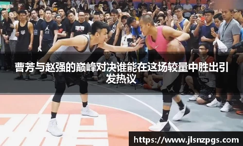 曹芳与赵强的巅峰对决谁能在这场较量中胜出引发热议