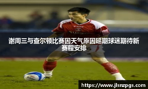 谢周三与查尔顿比赛因天气原因延期球迷期待新赛程安排