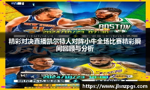 精彩对决直播凯尔特人对阵小牛全场比赛精彩瞬间回顾与分析