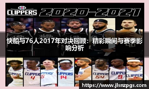 快船与76人2017年对决回顾：精彩瞬间与赛季影响分析