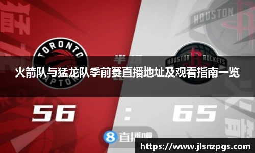 火箭队与猛龙队季前赛直播地址及观看指南一览