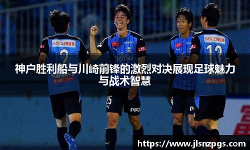 神户胜利船与川崎前锋的激烈对决展现足球魅力与战术智慧