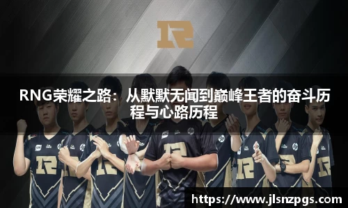 RNG荣耀之路：从默默无闻到巅峰王者的奋斗历程与心路历程