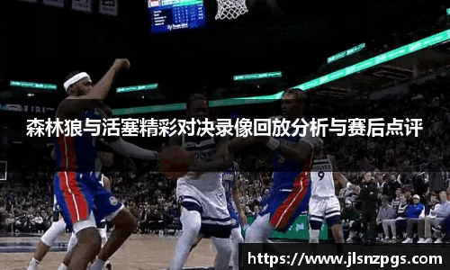 森林狼与活塞精彩对决录像回放分析与赛后点评