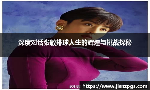 深度对话张敏排球人生的辉煌与挑战探秘